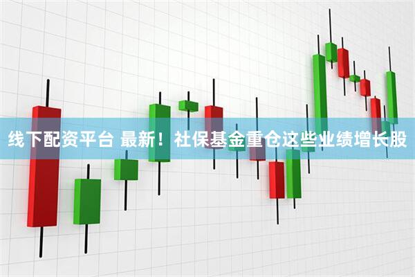 线下配资平台 最新！社保基金重仓这些业绩增长股