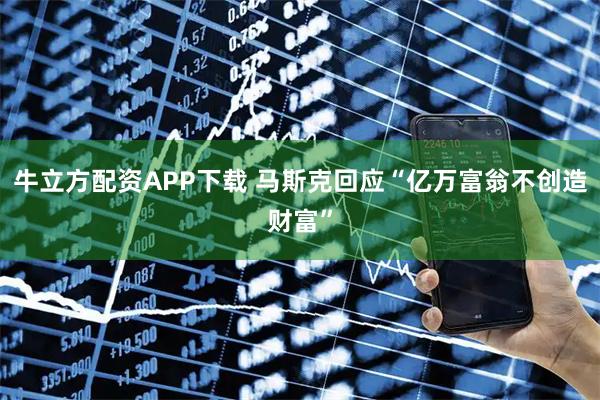牛立方配资APP下载 马斯克回应“亿万富翁不创造财富”
