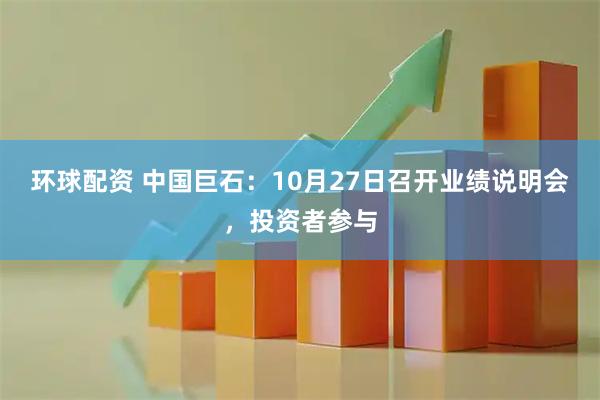 环球配资 中国巨石：10月27日召开业绩说明会，投资者参与