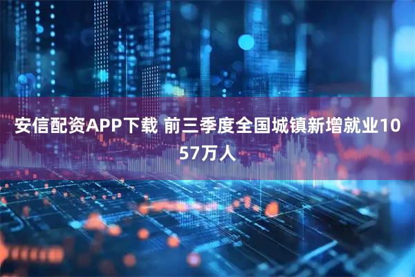 安信配资APP下载 前三季度全国城镇新增就业1057万人