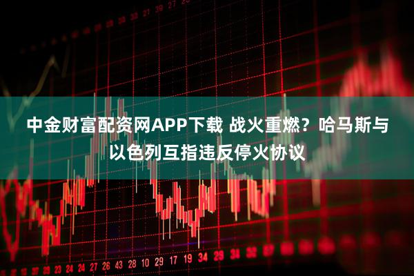 中金财富配资网APP下载 战火重燃？　哈马斯与以色列互指违反停火协议