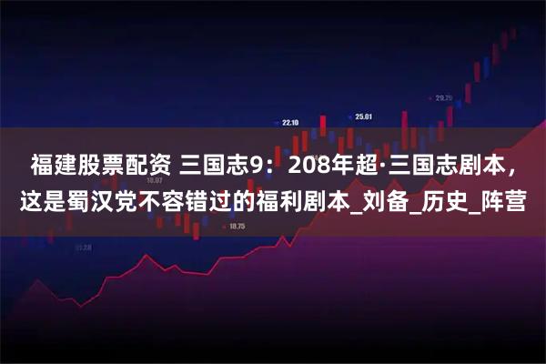 福建股票配资 三国志9：208年超·三国志剧本，这是蜀汉党不容错过的福利剧本_刘备_历史_阵营