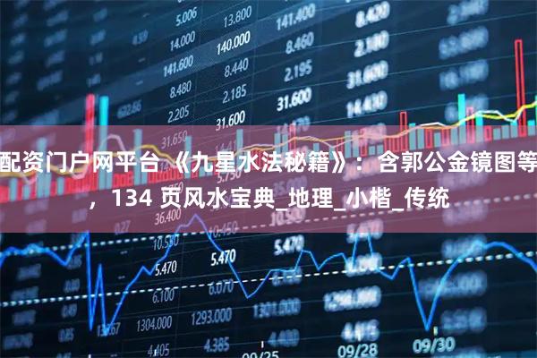 配资门户网平台 《九星水法秘籍》：含郭公金镜图等，134 页风水宝典_地理_小楷_传统