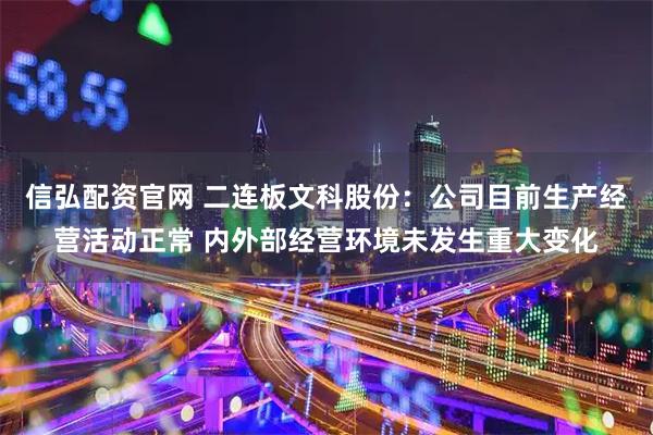 信弘配资官网 二连板文科股份：公司目前生产经营活动正常 内外部经营环境未发生重大变化