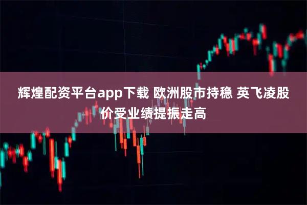 辉煌配资平台app下载 欧洲股市持稳 英飞凌股价受业绩提振走高
