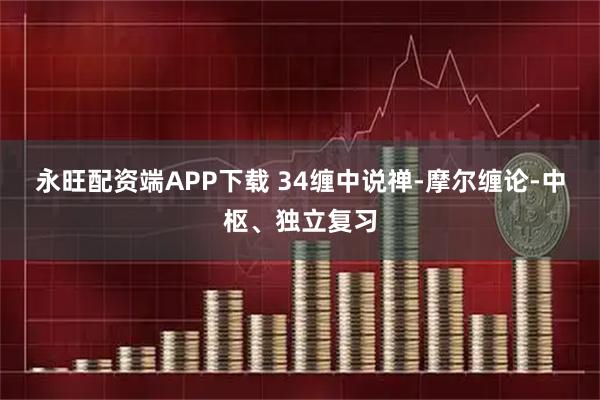 永旺配资端APP下载 34缠中说禅-摩尔缠论-中枢、独立复习
