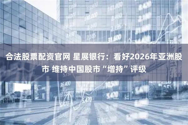 合法股票配资官网 星展银行：看好2026年亚洲股市 维持中国股市“增持”评级